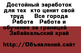 Достойный заработок для тех, кто ценит свой труд . - Все города Работа » Работа и обучение за границей   . Забайкальский край